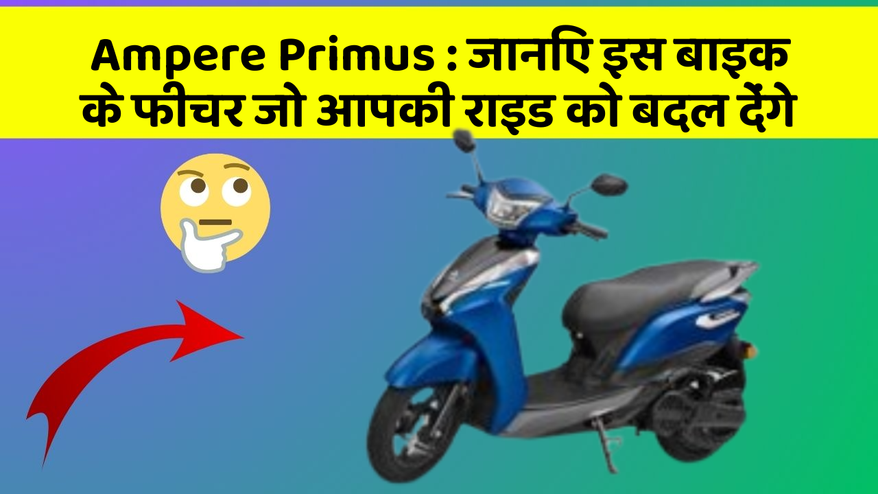 Ampere Primus : जानिए इस बाइक के फीचर जो आपकी राइड को बदल देंगे