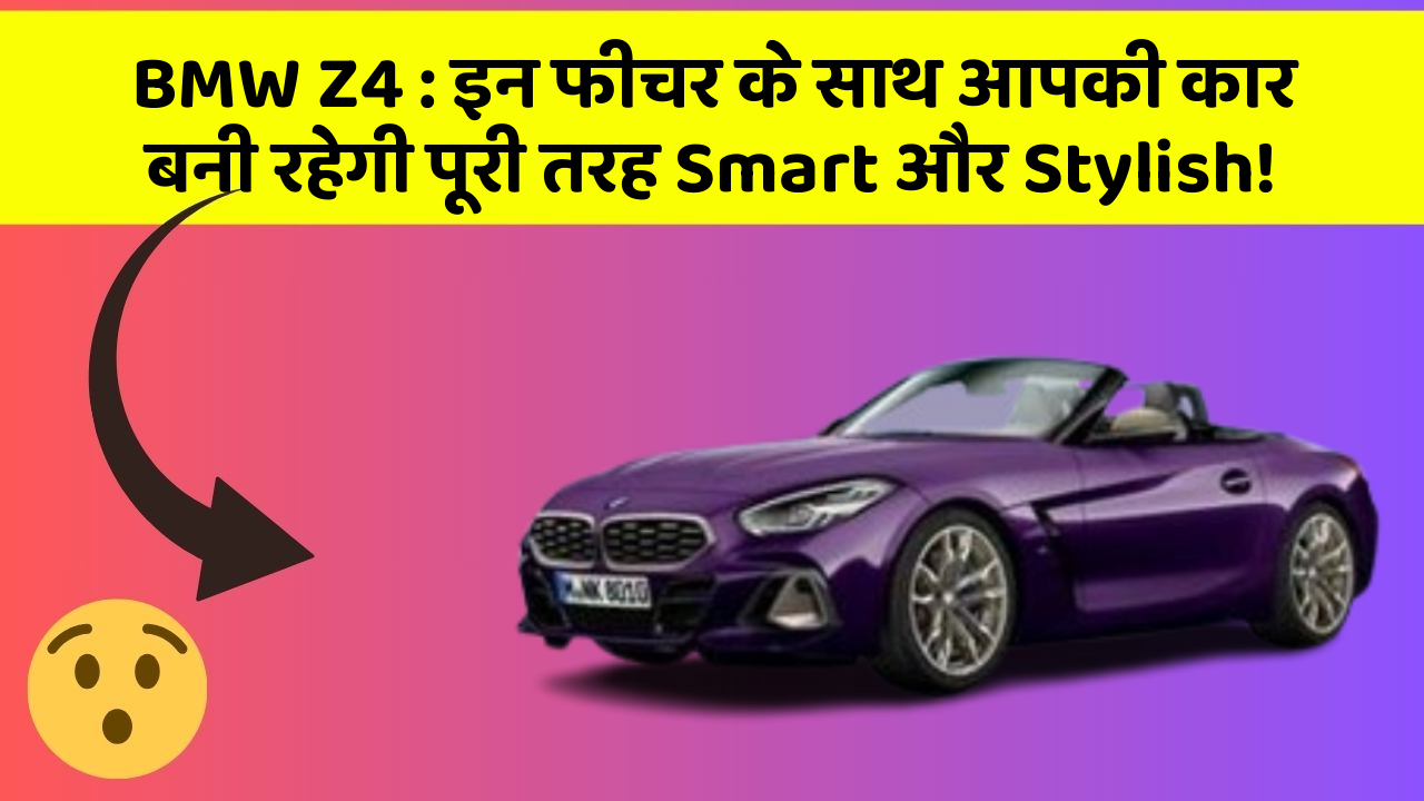 BMW Z4 : इन फीचर के साथ आपकी कार बनी रहेगी पूरी तरह Smart और Stylish!