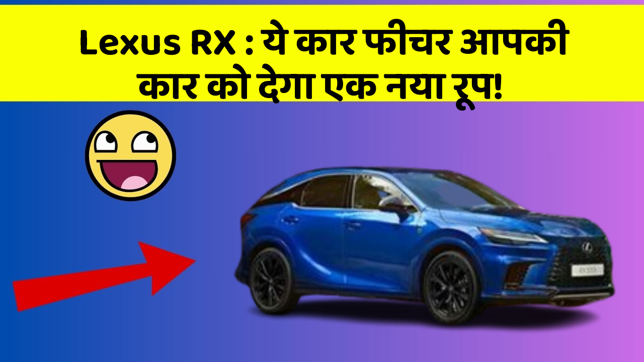 Lexus RX: ये कार फीचर आपकी कार को देगा एक नया रूप!