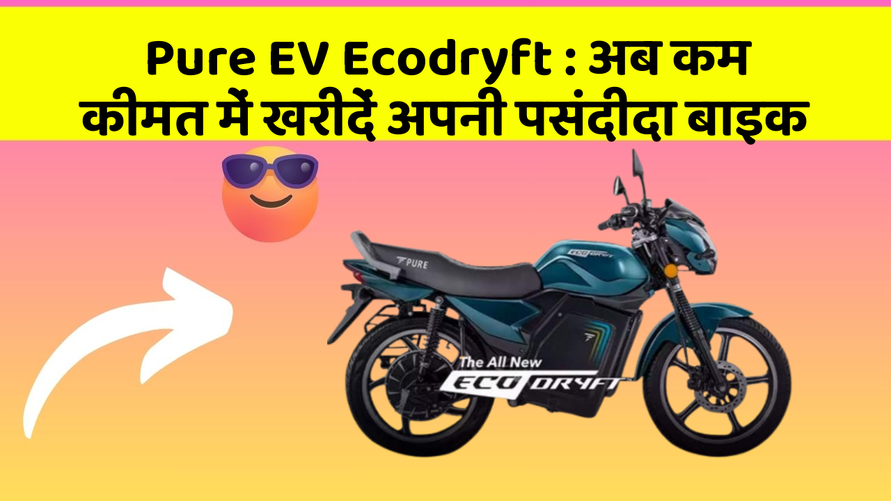 Pure EV Ecodryft: अब कम कीमत में खरीदें अपनी पसंदीदा बाइक