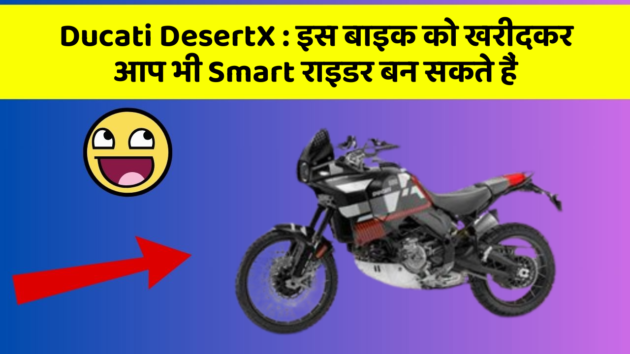 Ducati DesertX: इस बाइक को खरीदकर आप भी Smart राइडर बन सकते हैं