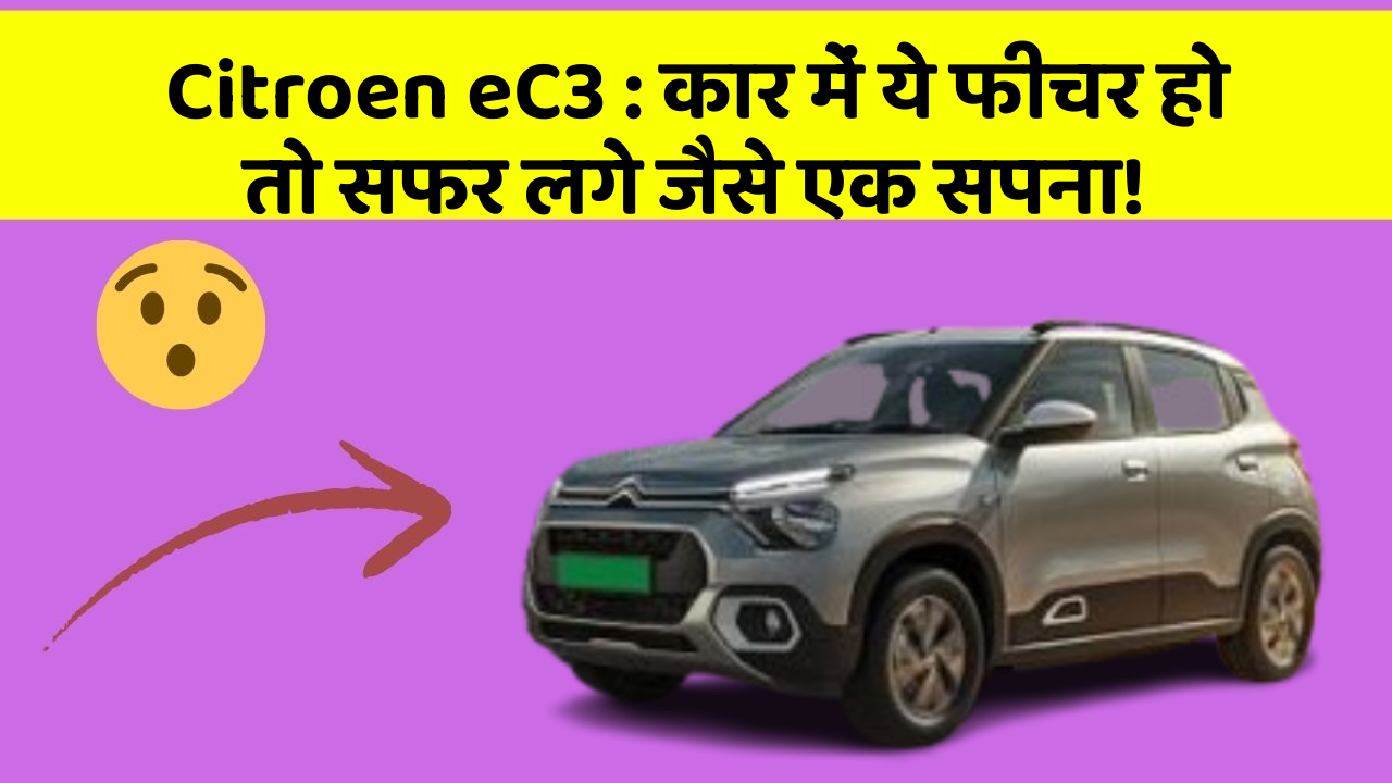 Citroen eC3: कार में ये फीचर हो तो सफर लगे जैसे एक सपना!