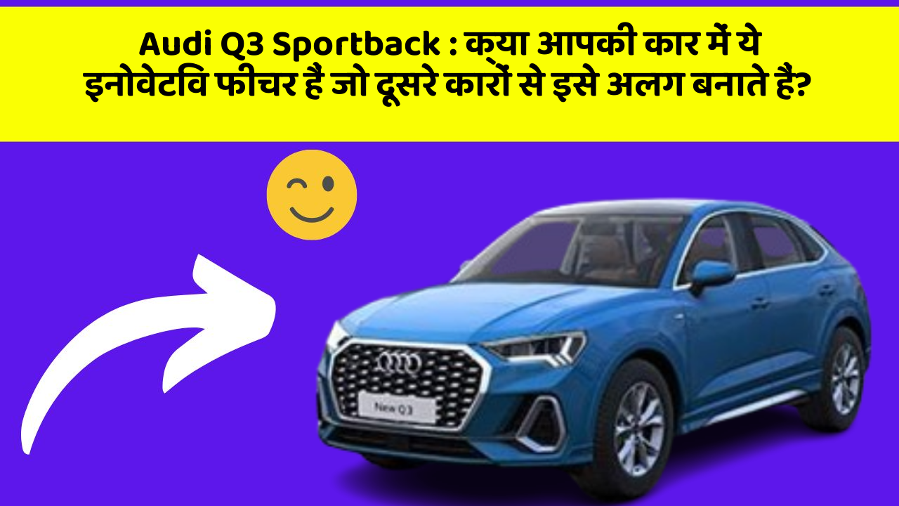 Audi Q3 Sportback: क्या आपकी कार में ये इनोवेटिव फीचर हैं जो दूसरे कारों से इसे अलग बनाते हैं?