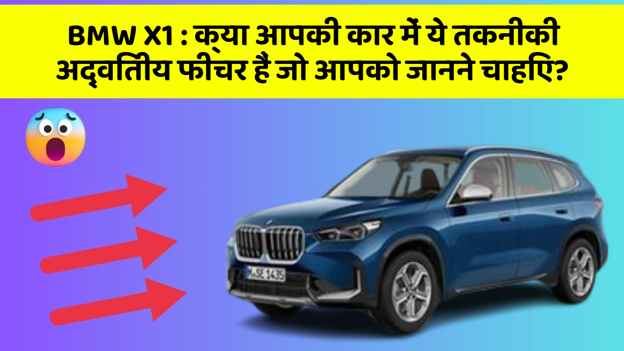 BMW X1 : क्या आपकी कार में ये तकनीकी अद्वितीय फीचर हैं जो आपको जानने चाहिए?